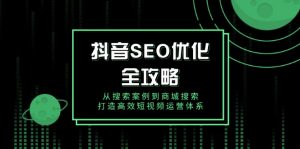 抖音 SEO优化全攻略，从搜索案例到商城搜索，打造高效短视频运营体系-极速轻创