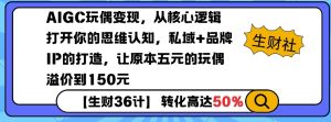 AIGC玩偶变现，从核心逻辑打开你的思维认知，私域+品牌IP的打造，让原本五元的玩偶溢价到150元-极速轻创