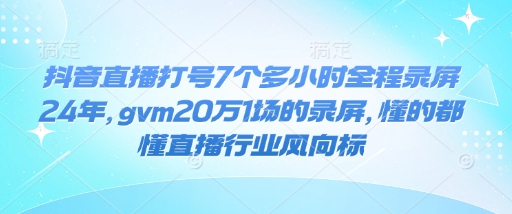 抖音直播打号7个多小时全程录屏24年，gvm20万1场的录屏，懂的都懂直播行业风向标-极速轻创