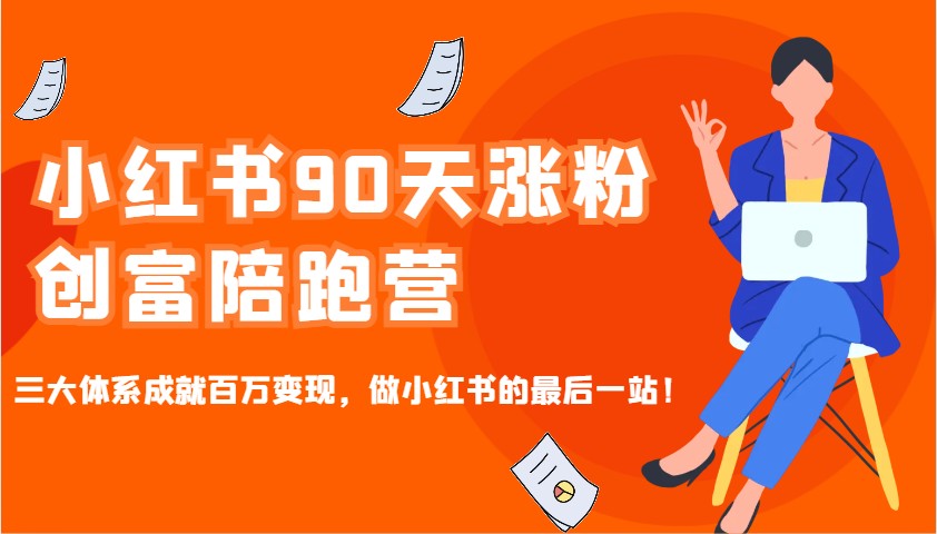 小红书90天涨粉创富陪跑营，三大体系成就百万变现，做小红书的最后一站！-极速轻创