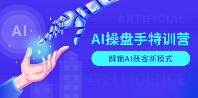 AI-操盘手特训营，解锁AI获客新模式，全面掌握AI商业应用与提示词技巧-极速轻创