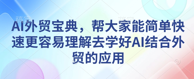 AI外贸宝典，帮大家能简单快速更容易理解去学好AI结合外贸的应用-极速轻创