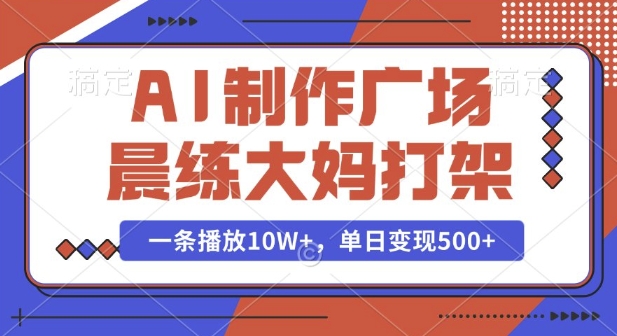 AI制作广场晨练大妈打架，一条播放10W+，单日变现多张【揭秘】-极速轻创