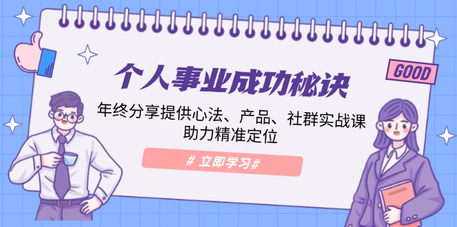 个人事业成功秘诀：年终分享提供心法、产品、社群实战课、助力精准定位-极速轻创