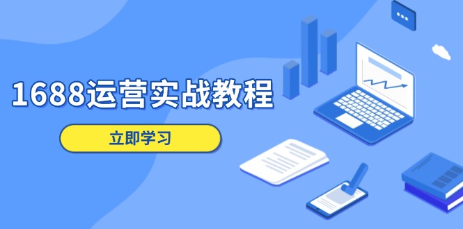 1688运营实战教程：店铺定位/商品管理/爆款打造/数字营销/客户服务等-极速轻创