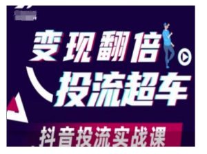 变现翻倍投流超车，抖音投流实战课-极速轻创