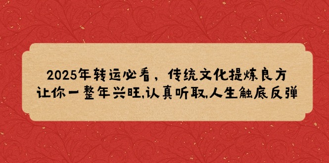 2025年转运必看,传统文化提炼良方,让你一整年兴旺,认真听取,人生触底反弹-极速轻创