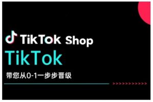 TikTok Shop带您从0-1一步步晋级，开启电商新征程，在TikTok商业领域实现突破与成长-极速轻创