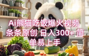 Ai熊猫吃饭爆火视频 条条原创 日入300+ 简单易上手-极速轻创