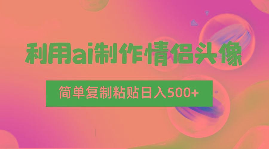 利用ai制作情侣头像，简单复制粘贴日入500+，零成本适合新手制作-极速轻创