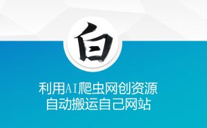 利用AI爬虫网创资源网自动搬运自己网站-极速轻创