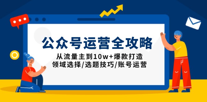 公众号运营全攻略：从流量主到10w+爆款打造，领域选择/选题技巧/账号运营-极速轻创