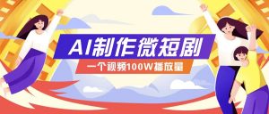AI制作微短剧实操教程，今年最大风口一个视频100W播放量，附详细实操+变现计划-极速轻创