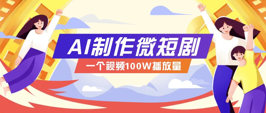 AI制作微短剧实操教程，今年最大风口一个视频100W播放量，附详细实操+变现计划-极速轻创