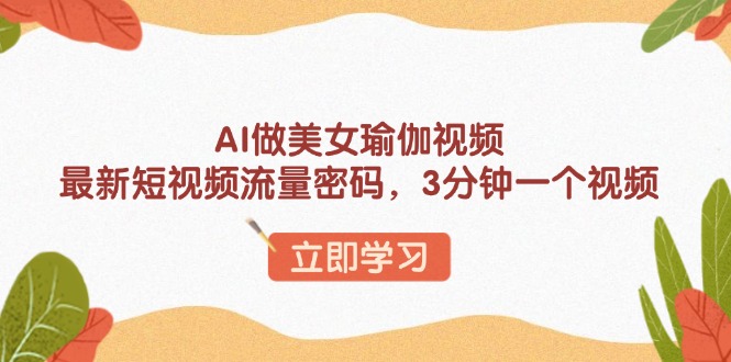 AI做美女瑜伽视频，最新短视频流量密码，3分钟一个视频-极速轻创