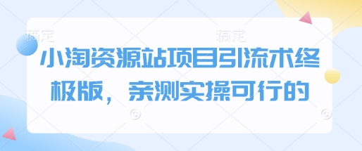 小淘资源站项目引流术终极版，亲测实操可行的-极速轻创