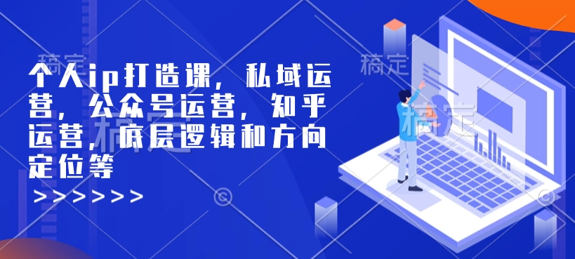 个人ip打造课，私域运营，公众号运营，知乎运营，底层逻辑和方向定位等-极速轻创