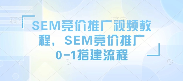 SEM竞价推广视频教程，SEM竞价推广0-1搭建流程-极速轻创