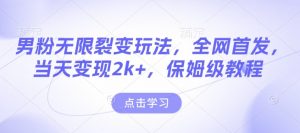男粉无限裂变玩法，全网首发，当天变现2k+，保姆级教程【永久更新】【揭秘】-极速轻创