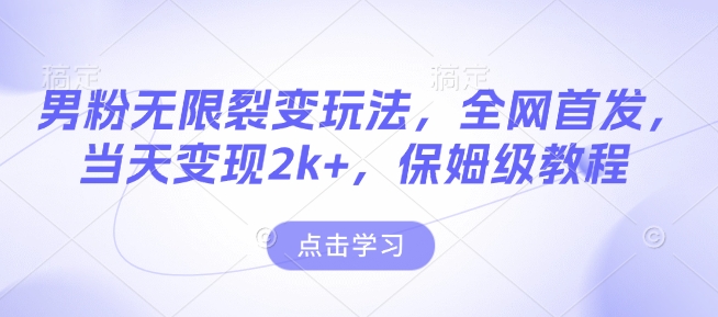 男粉无限裂变玩法，全网首发，当天变现2k+，保姆级教程【永久更新】【揭秘】-极速轻创