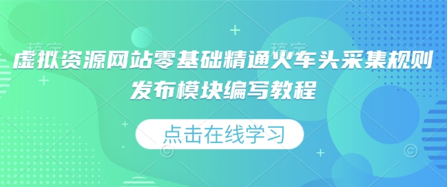虚拟资源网站零基础精通火车头采集规则发布模块编写教程-极速轻创