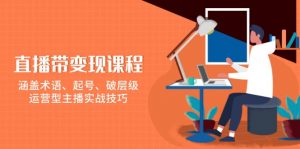 直播带变现课程，涵盖术语、起号、破层级，运营型主播实战技巧-极速轻创