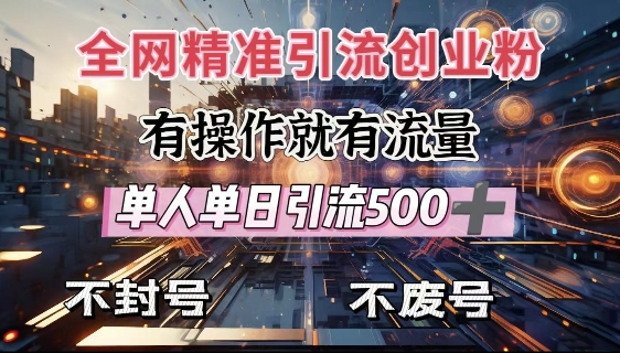 全网独家引流创业粉，有操作就有流量，单人单日引流500+，不封号、不费号-极速轻创