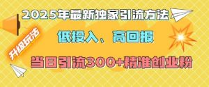 2025年最新独家引流方法，低投入高回报？当日引流300+精准创业粉-极速轻创