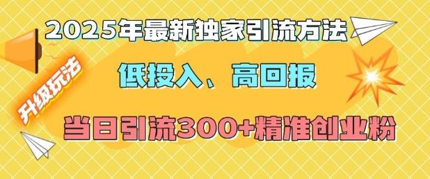 2025年最新独家引流方法，低投入高回报？当日引流300+精准创业粉-极速轻创