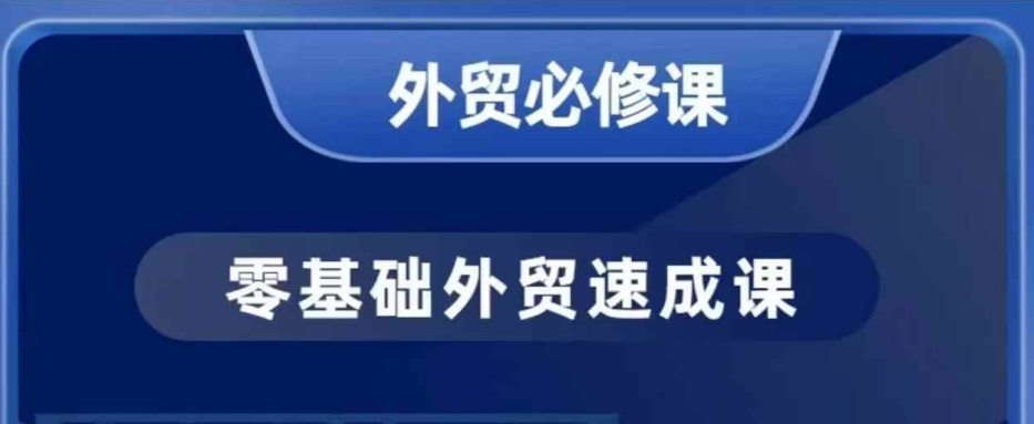 零基础外贸必修课，开发客户商务谈单实战，40节课手把手教-极速轻创