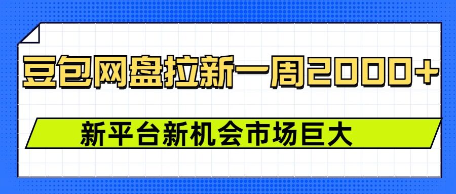 豆包网盘拉新，一周2k，新平台新机会-极速轻创
