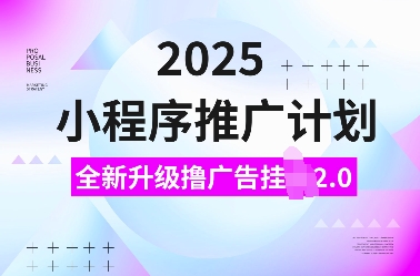 2025小程序推广计划，全新升级撸广告挂JI2.0玩法，日入多张，小白可做【揭秘】-极速轻创