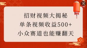 招财视频大揭秘：单条视频收益500+，小众赛道也能挣翻天!-极速轻创