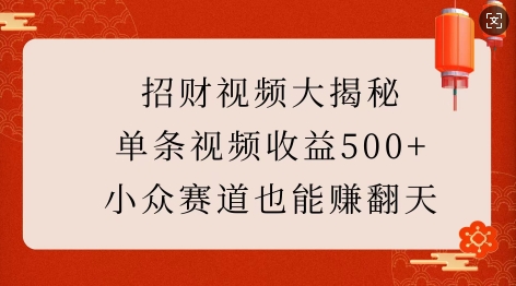 招财视频大揭秘：单条视频收益500+，小众赛道也能挣翻天!-极速轻创