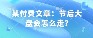 某付费文章：节后大盘会怎么走?-极速轻创