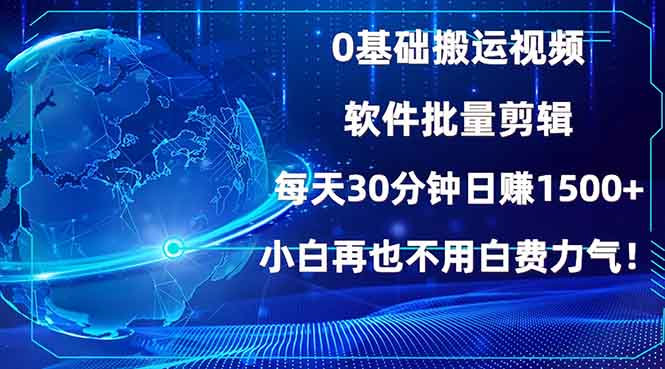 0基础搬运视频，批量剪辑，每天30分钟日赚1500+，小白再也不用白费…-极速轻创