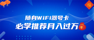 随身WiFi器推广，月入过万，多种变现渠道来一场翻身之战-极速轻创