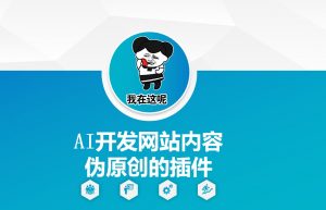 AI开发网站内容伪原创的插件，从零开始手把手教学-极速轻创
