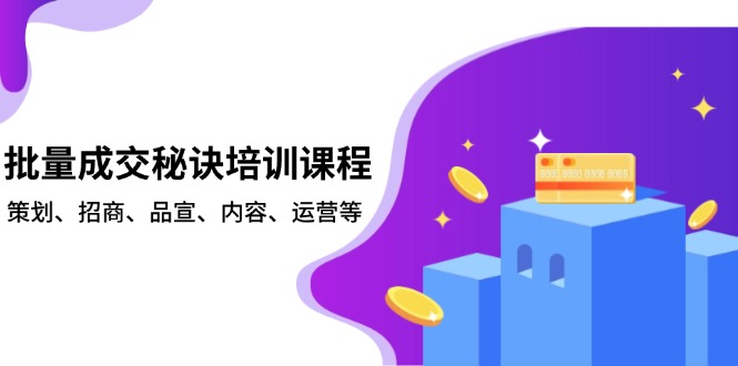 批量成交秘诀培训课程，策划、招商、品宣、内容、运营等-极速轻创