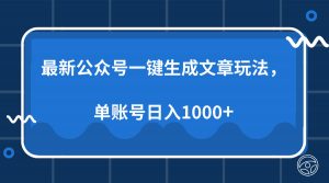 最新公众号AI一键生成文章玩法，单帐号日入1000+-极速轻创