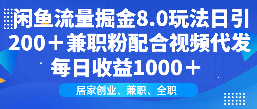 闲鱼流量掘金8.0玩法日引200＋兼职粉配合视频代发日入1000＋收益适合互…-极速轻创