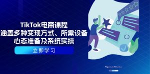 TikTok电商课程：涵盖多种变现方式、所需设备、心态准备及系统实操-极速轻创