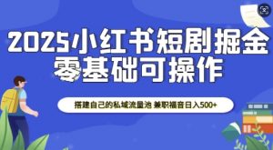 2025小红书短剧掘金，搭建自己的私域流量池，兼职福音日入5张-极速轻创