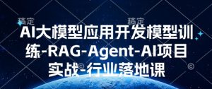 AI大模型应用开发​模型训练-RAG-Agent-AI项目实战-行业落地课-极速轻创