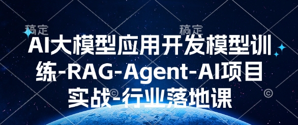AI大模型应用开发​模型训练-RAG-Agent-AI项目实战-行业落地课-极速轻创