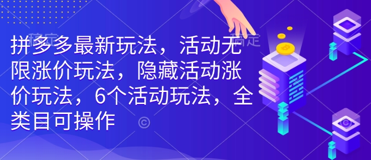 拼多多最新玩法，活动无限涨价玩法，隐藏活动涨价玩法，6个活动玩法，全类目可操作-极速轻创