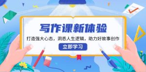 写作课新体验，打造强大心态，洞悉人生逻辑，助力好故事创作-极速轻创