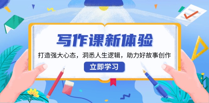 写作课新体验，打造强大心态，洞悉人生逻辑，助力好故事创作-极速轻创