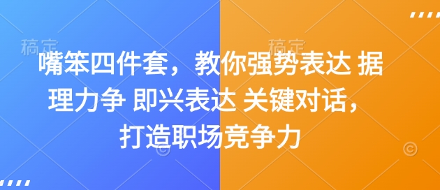 嘴笨四件套，教你强势表达 据理力争 即兴表达 关键对话，打造职场竞争力-极速轻创