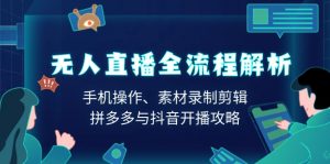无人直播全流程解析：手机操作、素材录制剪辑、拼多多与抖音开播攻略-极速轻创